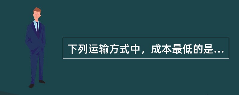 下列运输方式中，成本最低的是（）。