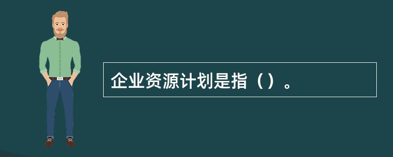 企业资源计划是指（）。