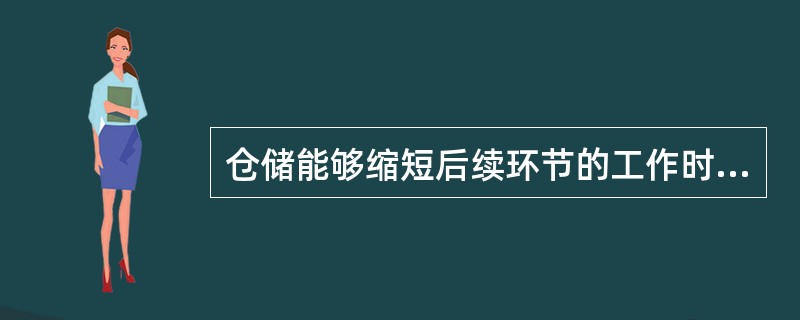 仓储能够缩短后续环节的工作时间，加快货物的流通速度。（）