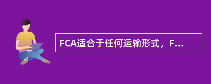 FCA适合于任何运输形式，FAS和FOB仅适合于船运。（）