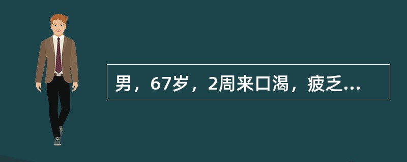 男，67岁，2周来口渴，疲乏无力，食欲缺乏，排尿较多，3天来嗜睡，今晨家属发现呼