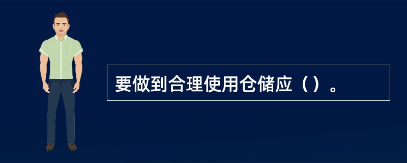 要做到合理使用仓储应（）。