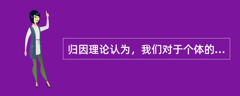 归因理论认为，我们对于个体的不同判断取决于我们对给定行为归因于何种意义的解释。