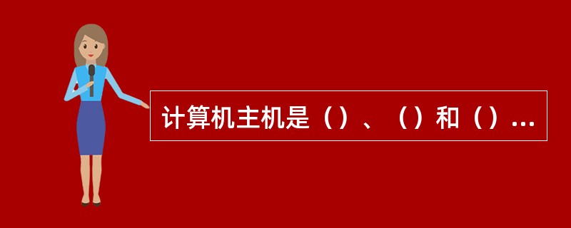 计算机主机是（）、（）和（）的总称，主要包括（）、（）、（）等部件。