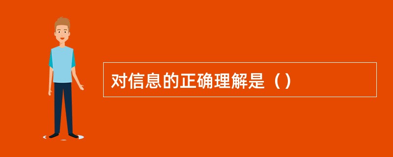 对信息的正确理解是（）