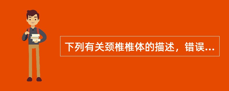 下列有关颈椎椎体的描述，错误的是（）