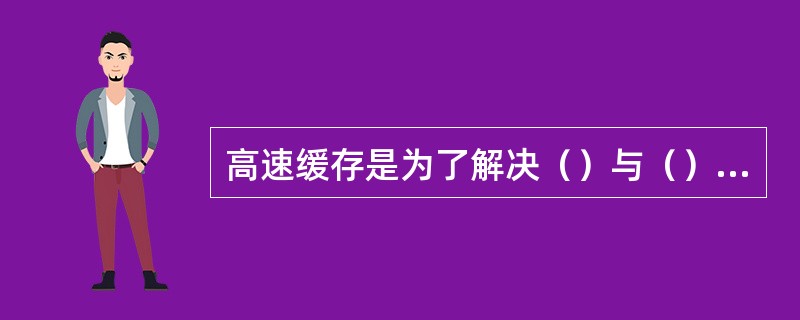 高速缓存是为了解决（）与（）之间通讯速度不匹配而设置的缓存。