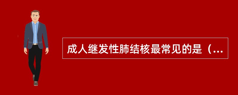 成人继发性肺结核最常见的是（）。