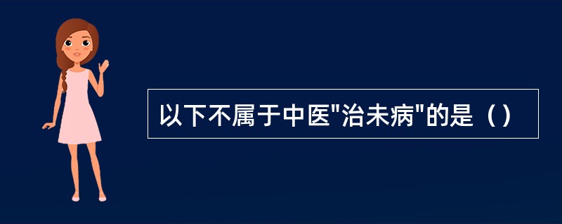 以下不属于中医"治未病"的是（）