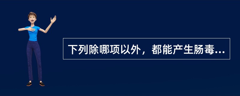 下列除哪项以外，都能产生肠毒素，引起剧烈的呕吐和腹泻（）。