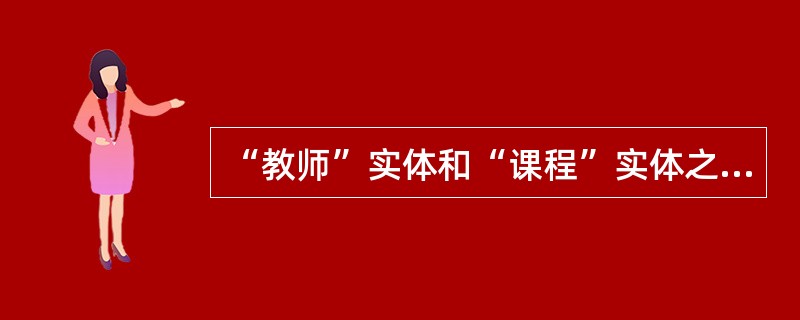 “教师”实体和“课程”实体之间具有“讲授”关系；每位教师可以讲授1至4门课程，每