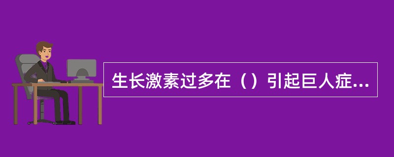 生长激素过多在（）引起巨人症，在（）导致肢端肥大症。