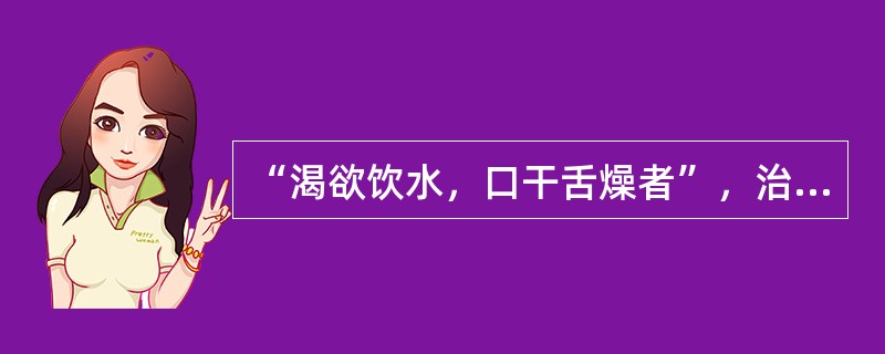 “渴欲饮水，口干舌燥者”，治用（）