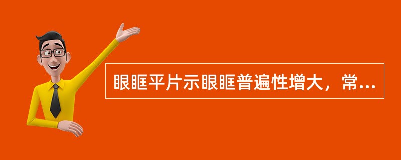 眼眶平片示眼眶普遍性增大，常见于下列哪些情况（）