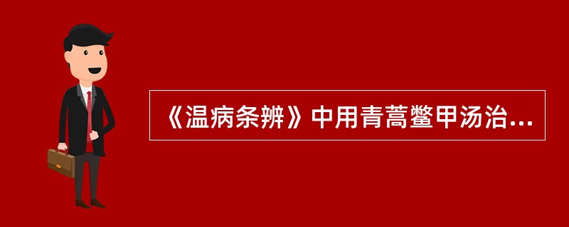 《温病条辨》中用青蒿鳖甲汤治疗的病症主要表现有（）。