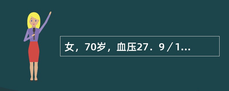 女，70岁，血压27．9／12．8kPa（210／96mmHg），伴气促及下肢水