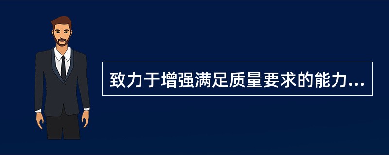 致力于增强满足质量要求的能力是（）的任务