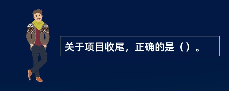 关于项目收尾，正确的是（）。