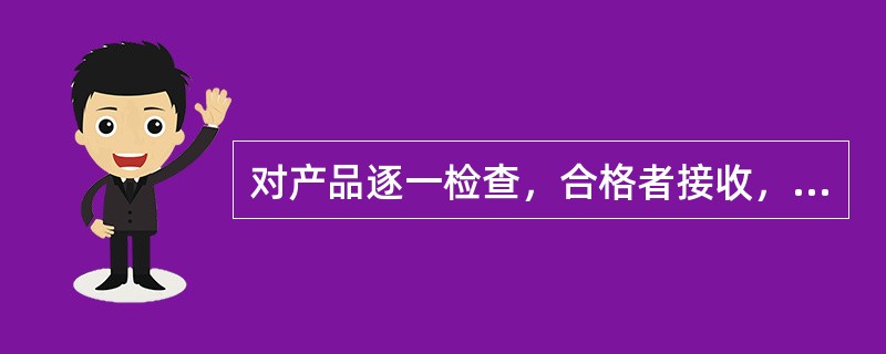 对产品逐一检查，合格者接收，不合格者拒收。这种方法是（）