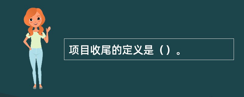 项目收尾的定义是（）。