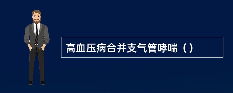 高血压病合并支气管哮喘（）