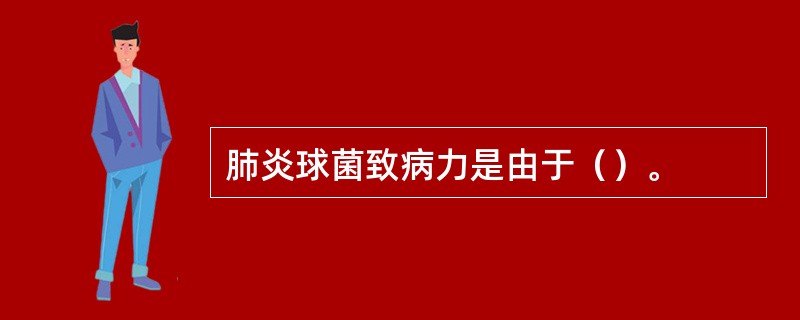 肺炎球菌致病力是由于（）。