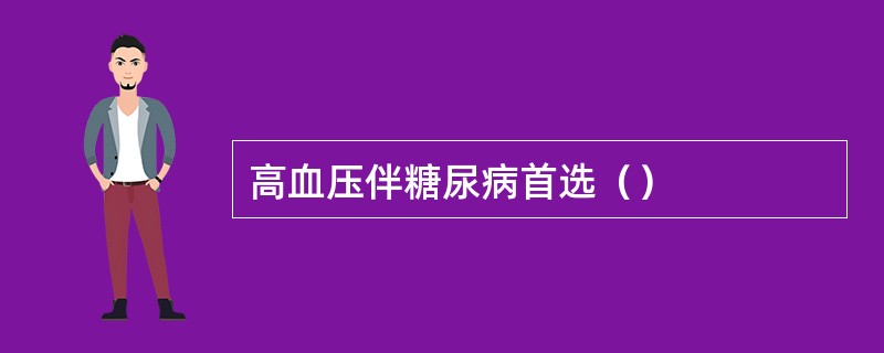 高血压伴糖尿病首选（）