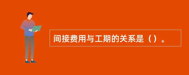 间接费用与工期的关系是（）。