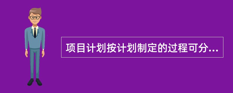 项目计划按计划制定的过程可分为（）。