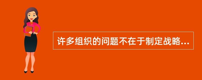 许多组织的问题不在于制定战略，而是实施战略。