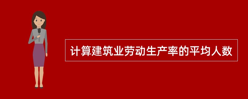 计算建筑业劳动生产率的平均人数