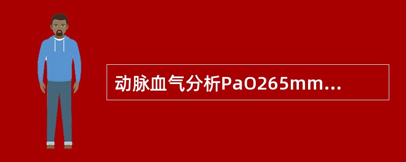 动脉血气分析PaO265mmHg，PaCO232mmHg，pH7．48，可见于下