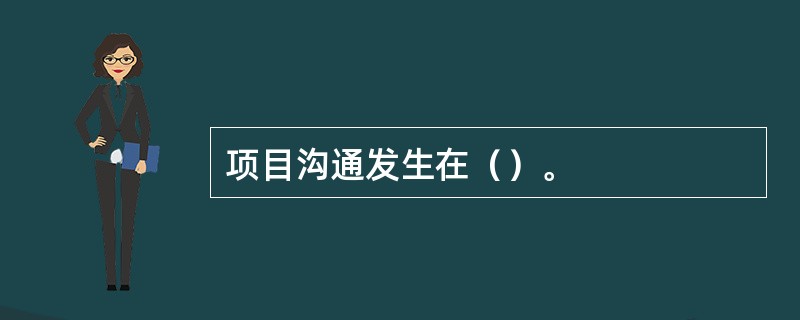 项目沟通发生在（）。