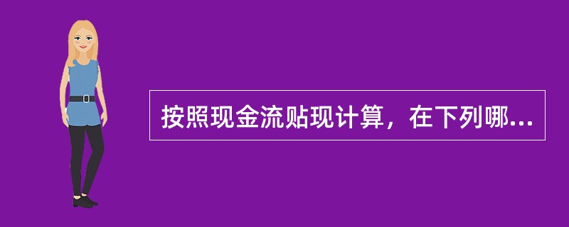 按照现金流贴现计算，在下列哪种情况下可以选择项目？（）