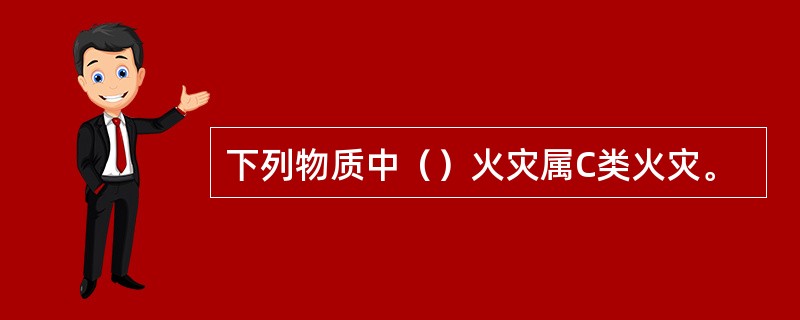 下列物质中（）火灾属C类火灾。