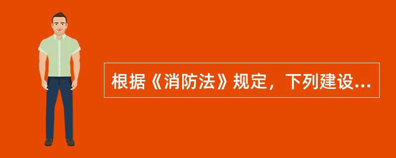 根据《消防法》规定，下列建设工程竣工后，建设单位应当向公安机关消防机构申请消防验