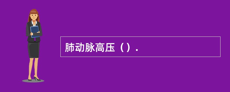 肺动脉高压（）.