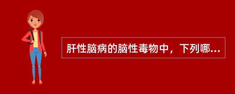 肝性脑病的脑性毒物中，下列哪项不正确（）.