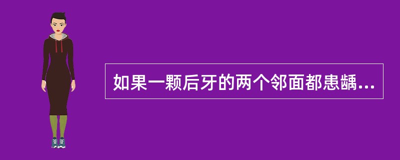 如果一颗后牙的两个邻面都患龋，且范围较大，治疗时，应将此牙制备成邻洞，这一类洞应