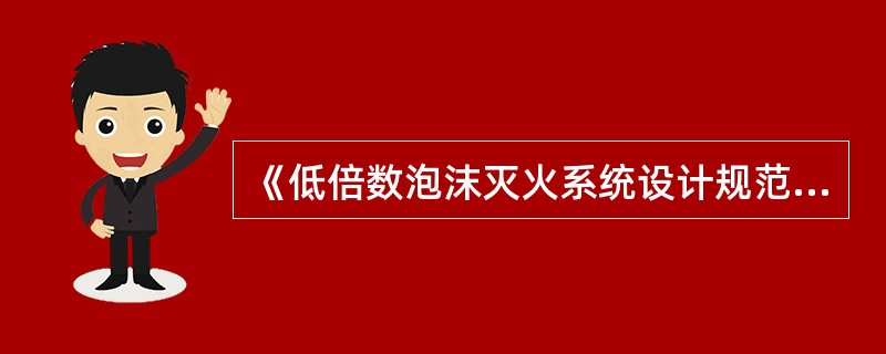 《低倍数泡沫灭火系统设计规范》不适用于船舶、高层建筑等场所设置的泡沫灭火系统的设