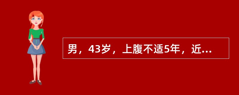 男，43岁，上腹不适5年，近1个月来食后饱胀感，嗳气，近3日来粪潜血（++），胃