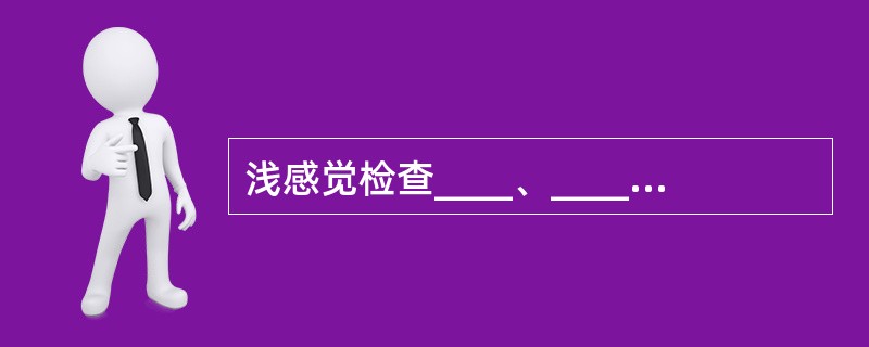 浅感觉检查____、____和____，深感觉检查和____。