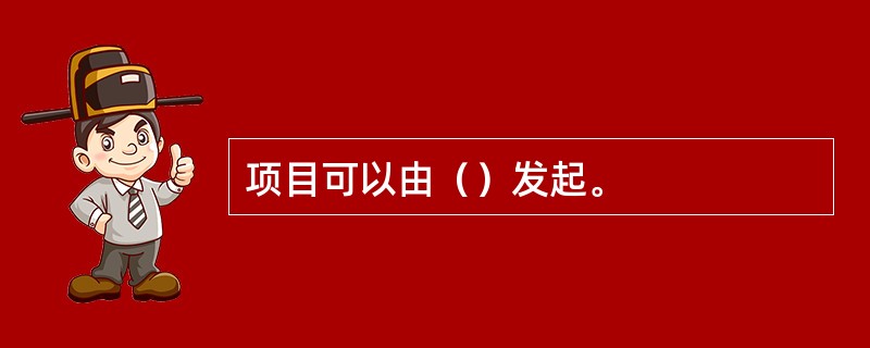 项目可以由（）发起。