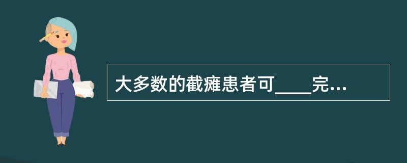 大多数的截瘫患者可____完成修饰和个人卫生活动。