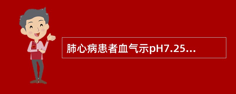 肺心病患者血气示pH7.25，PaO5.3kPa（40mmHg），PaCO9kP