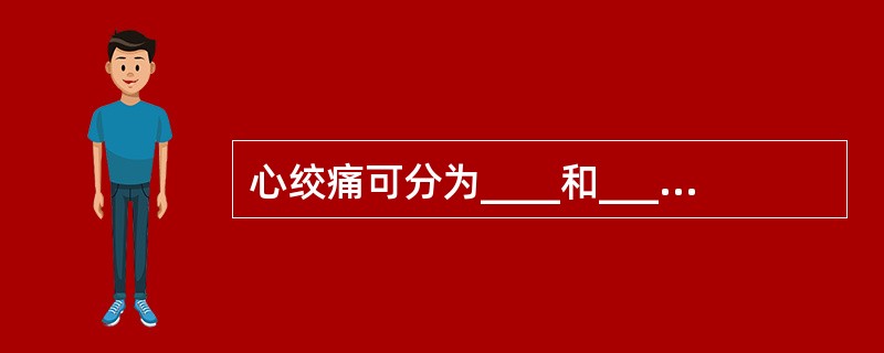 心绞痛可分为____和____两种基本类型。