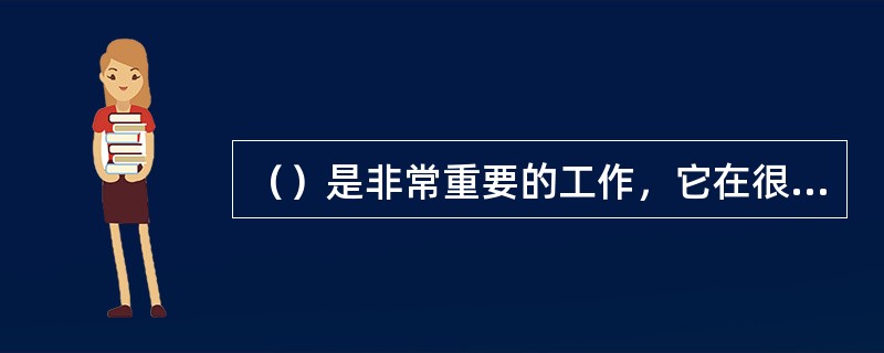 （）是非常重要的工作，它在很大程度上决定项目能否成功。