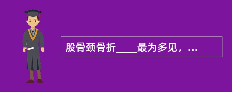 股骨颈骨折____最为多见，女____男。