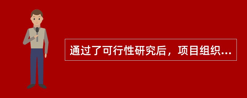 通过了可行性研究后，项目组织的会议主要目的是（）