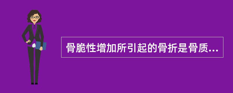 骨脆性增加所引起的骨折是骨质疏松症患者的严重并发症。（）